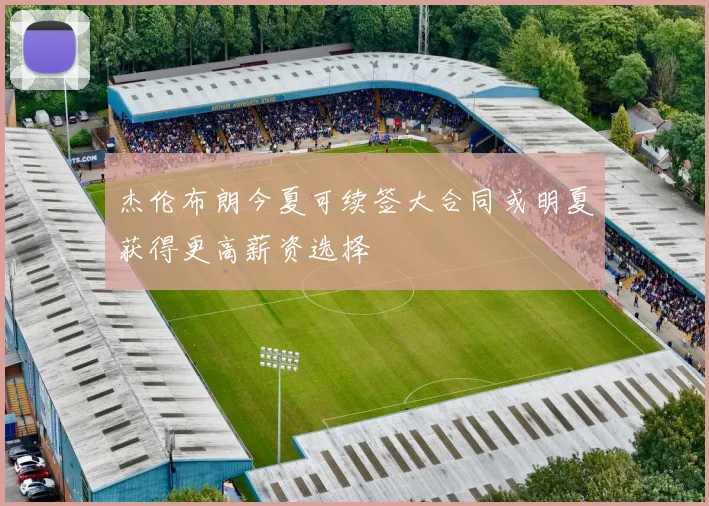 杰伦布朗今夏可续签大合同或明夏获得更高薪资选择