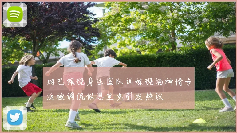 姆巴佩现身法国队训练现场神情专注被调侃似恩里克引发热议