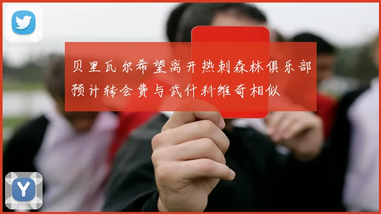 贝里瓦尔希望离开热刺森林俱乐部预计转会费与武什科维奇相似
