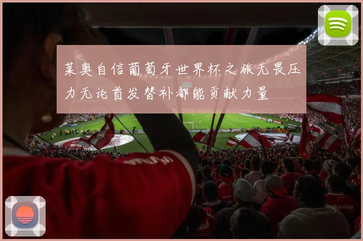 莱奥自信葡萄牙世界杯之旅无畏压力无论首发替补都能贡献力量