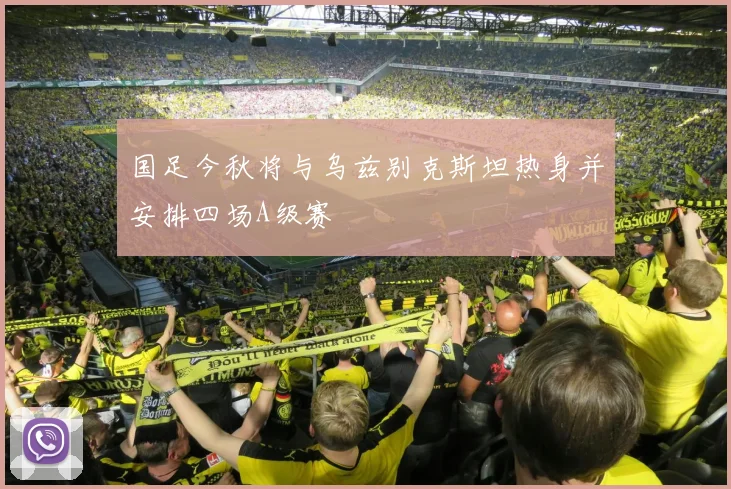 国足今秋将与乌兹别克斯坦热身并安排四场A级赛
