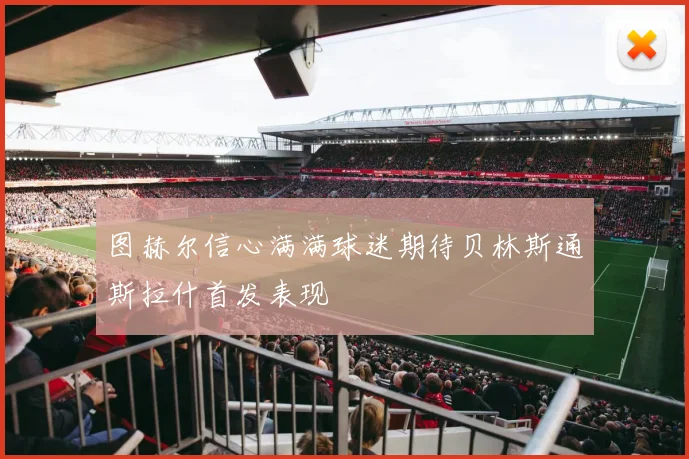图赫尔信心满满球迷期待贝林斯通斯拉什首发表现