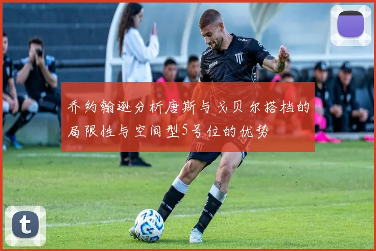 乔约翰逊分析唐斯与戈贝尔搭档的局限性与空间型5号位的优势