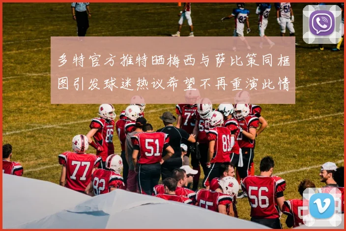 多特官方推特晒梅西与萨比策同框图引发球迷热议希望不再重演此情景