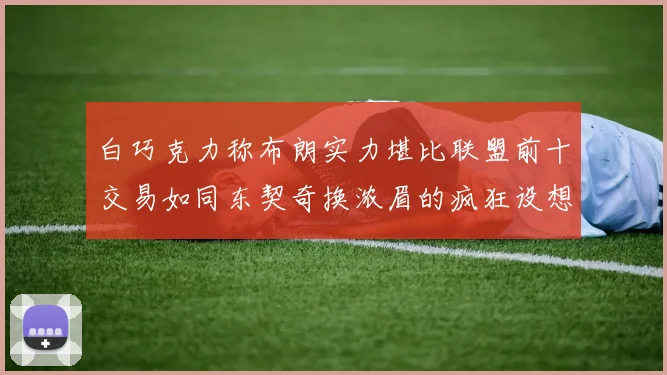 白巧克力称布朗实力堪比联盟前十交易如同东契奇换浓眉的疯狂设想