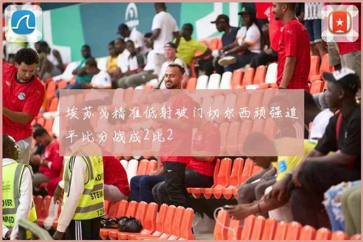 埃苏戈精准低射破门切尔西顽强追平比分战成2比2